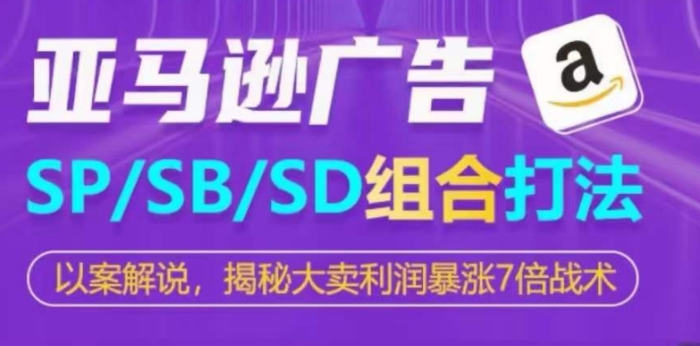 275-20240524-亚马逊SPSBSD广告组合打法，揭秘大卖利润暴涨7倍战术⭐亚马逊SP/SB/SD广告组合打法，揭秘大卖利润暴涨7倍战术