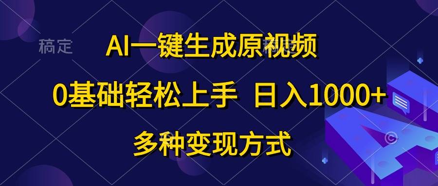 18 AI一键生成原视频，0基础轻松上手⭐AI一键生成原视频，0基础轻松上手，多种变现方式