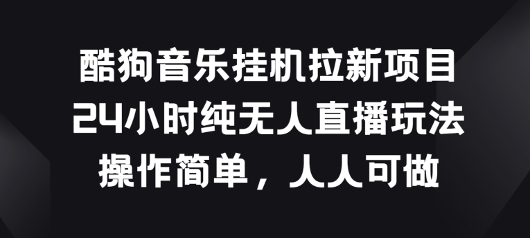 270-20240524-酷狗音乐挂JI拉新项目，24小时纯无人直播玩法，操作简单人人可做【揭秘】