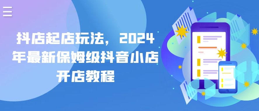 274-20240524-抖店起店玩法，2024年最新保姆级抖音小店开店教程