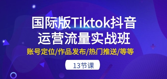 289-20240525-国际版Tiktok抖音运营流量实战班：账号定位作品发布热门推送等等-13节⭐国际版Tiktok抖音运营流量实战班：账号定位/作品发布/热门推送/等等-13节