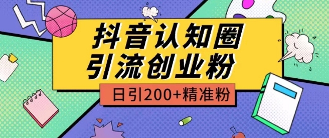 294-20240525-外面收费3980抖音认知圈引流创业粉玩法日引200＋精准粉⭐外面收费3980抖音认知圈引流创业粉玩法日引200+精准粉【揭秘】