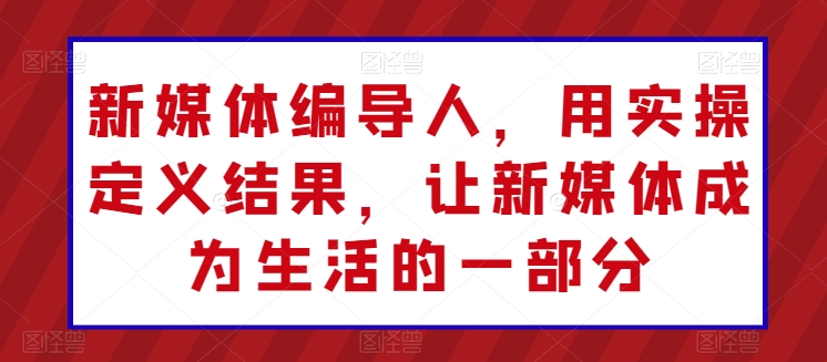 291-20240525-新媒体编导人，用实操定义结果，让新媒体成为生活的一部分