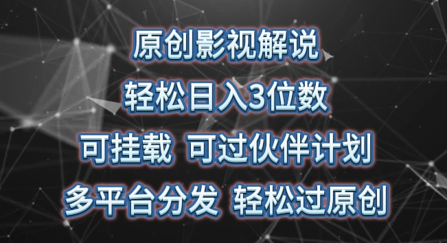 297-20240525-原创影视解说，轻松日入3位数，可挂载，可过伙伴计划，多平台分发轻松过原创【揭秘】