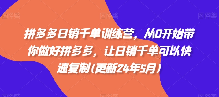 303-20240526-拼多多日销千单训练营(更新24年5月)从0开始带你做好拼多多，让日销千单可以快速复制⭐拼多多日销千单训练营，从0开始带你做好拼多多，让日销千单可以快速复制(更新24年5月)