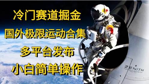 （10745期）冷门赛道掘金，国外极限运动视频合集⭐冷门赛道掘金，国外极限运动视频合集，多平台发布，小白简单操作