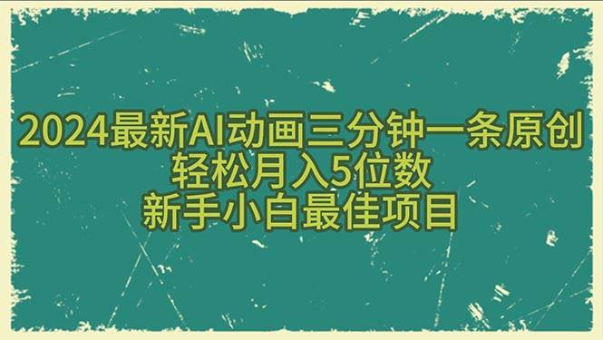 2024最新AI动画三分钟一条原创，轻松月入5位数，新手小白最佳项目⭐2024最新AI动画三分钟一条原创，轻松一个月5位数，新手小白最佳项目