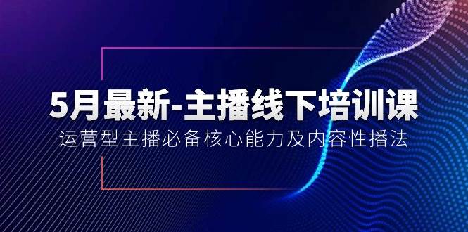 （10744期）5月最新-主播线下培训课【40期】⭐5月最新-主播线下培训课【40期】：运营型主播必备核心能力及内容性播法