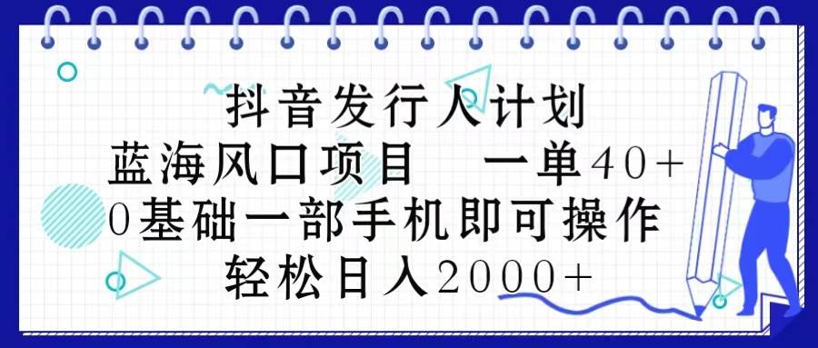 （10756期）抖音发行人计划，蓝海风口项目 一单40⭐抖音发行人计划，蓝海风口项目 一单40，0基础一部手机即可操作