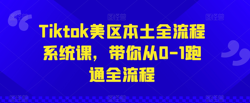 307-20240527-Tiktok美区本土全流程系统课，带你从0-1跑通全流程