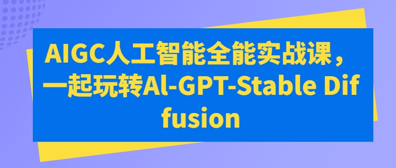 215-20240528-AIGC人工智能全能实战课，一起玩转Al-GPT-Stable Diffusion