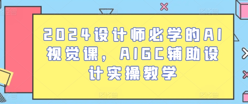 330-20240529-2024设计师必学的AI视觉课，AIGC辅助设计实操教学