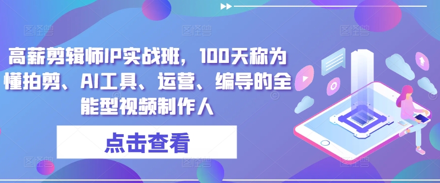 328-20240529-高薪剪辑师IP实战班，100天称为懂拍剪、AI工具、运营、编导的全能型视频制作人