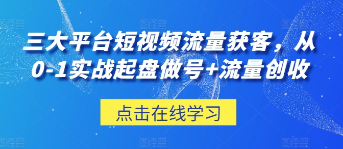 331-20240529-三大平台短视频流量获客，从0-1实战起盘做号+流量创收