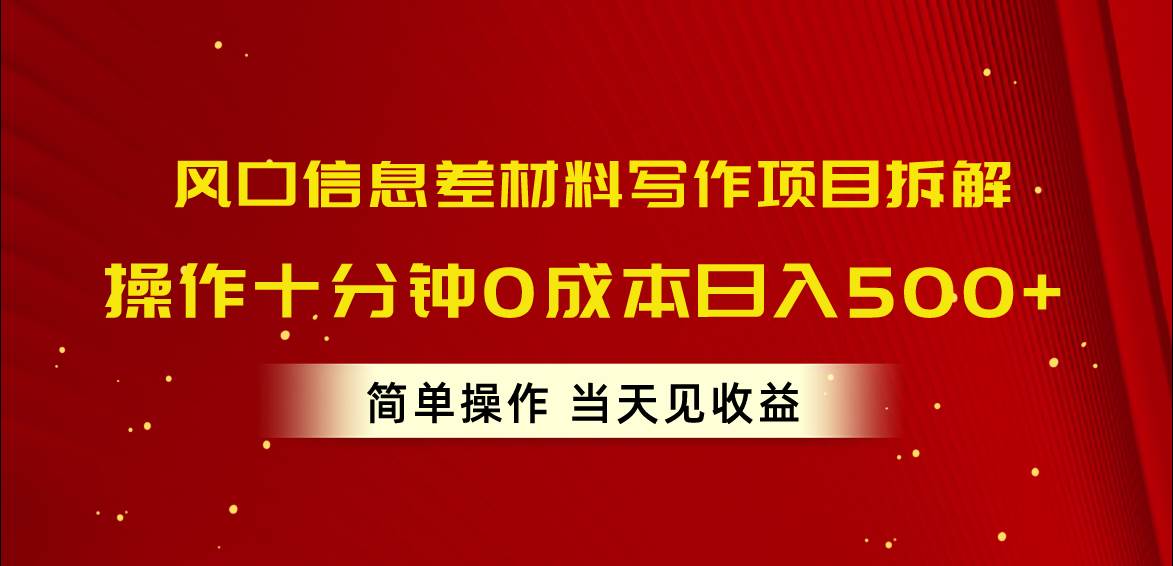 （10770期）各平台信息差拆解⭐风口信息差材料写作项目拆解，操作十分钟0成本一天500 ，简单操作当天...