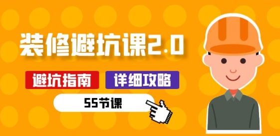 337-20240530-新手装修 避坑课2.0：装修之前一定要做好功课(55节课)