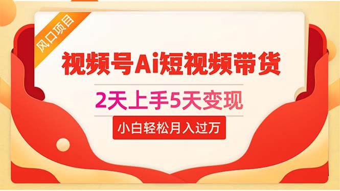 2天上手5天变现视频号AI短视频带货0粉丝0基础小白轻松月入过万⭐2天上手5天变现视频号Ai短视频带货0粉丝0基础小白轻松一个月过万