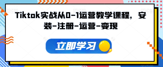 016-20240602-Tiktok实战从0-1运营教学课程，安装-注册-运营-变现