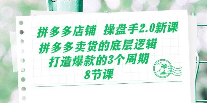 （10859期）拼多多店铺 操盘手2.0新课⭐拼多多店铺 操盘手2.0新课，拼多多卖货的底层逻辑，打造爆款的3个周期-8节