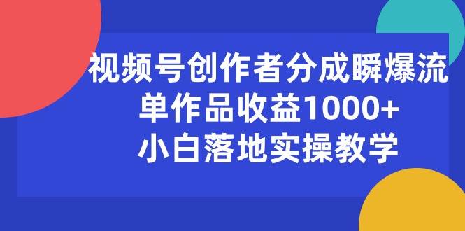 视频号创作者分成瞬爆流，单作品收益1000+，小白落地实操教学⭐视频号创作者分成瞬爆流，单作品收益1000 ，小白落地实操教学