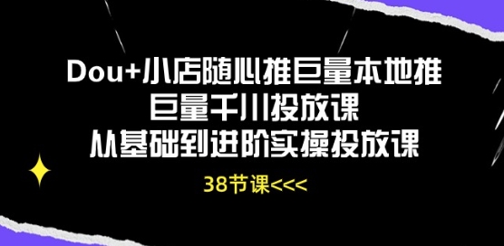 012-20240602-Dou+小店随心推巨量本地推巨量千川投放课从基础到进阶实操投放课