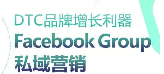 010-20240602-DTC品牌增长利器：Facebook Group私域营销策略