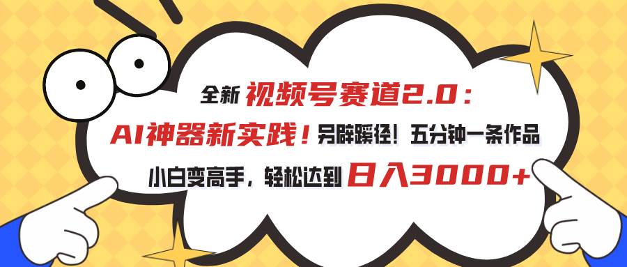 全新视频号赛道2.0：AI神器新实践⭐视频号赛道2.0：AI神器新实践！另辟蹊径！五分钟一条作品，小白变高手...