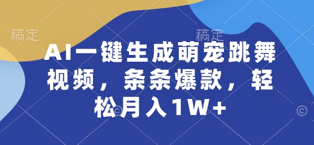 030-20240603-AI一键生成萌宠跳舞视频，条条爆款，轻松月入1W+【揭秘】