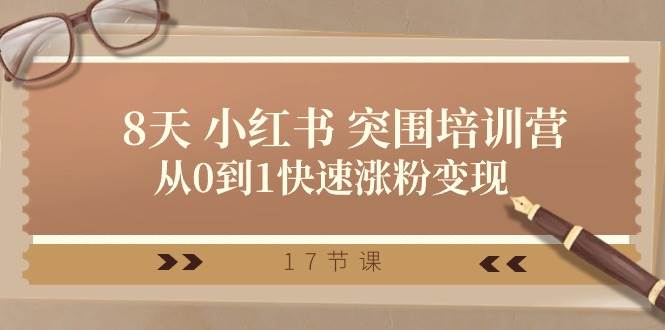 （10869期）28天小红书突围特训营⭐28天 小红书 突围培训营，从0到1快速涨粉变现（17节课）