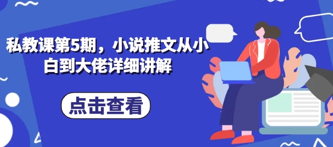 038-20240604-私教课第5期，小说推文从小白到大佬详细讲解