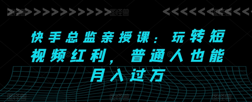 032-20240604-快手总监亲授课：玩转短视频红利，普通人也能月入过万