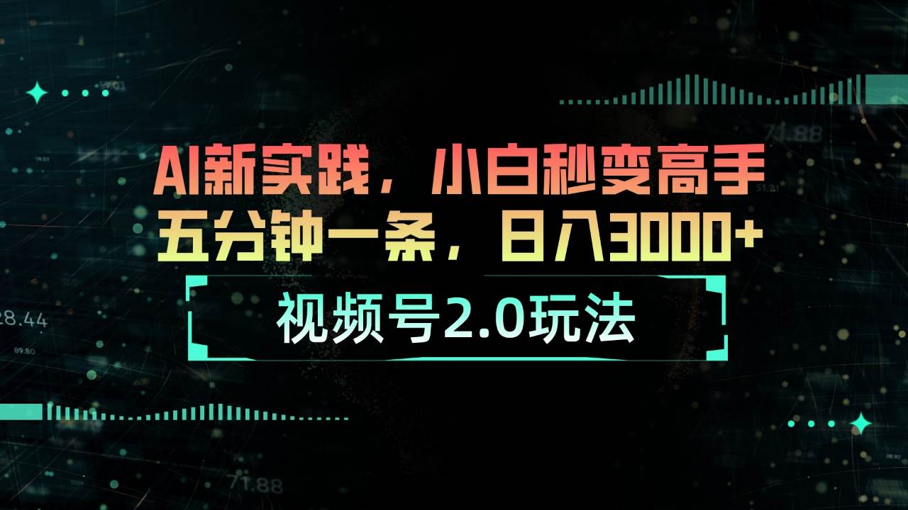 视频号2.0玩法 AI新实践，小白秒变高手 五分钟一条，日入3000+⭐视频号2.0玩法 AI新实践，小白秒变高手五分钟一条，一天3000