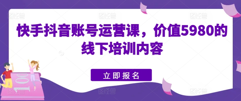 035-20240604-快手抖音账号运营课，价值5980的线下培训内容