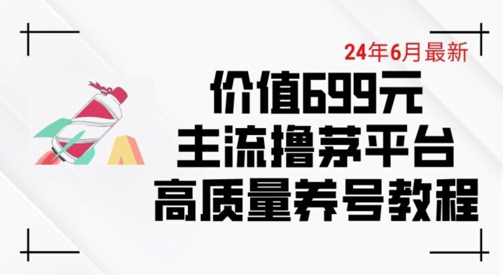 050-20240605-6月最新价值699的主流撸茅台平台精品养号下车攻略【揭秘】