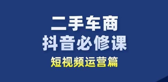 046-20240605-二手车商抖音必修课短视频运营，二手车行业从业者新赛道