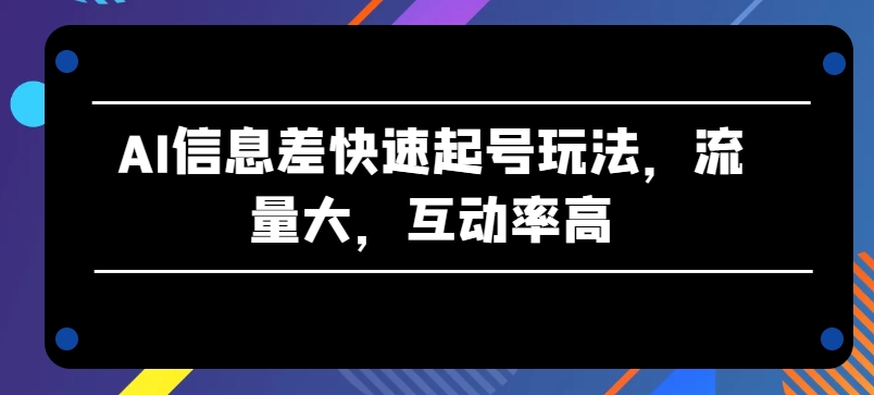 062-20240606-AI信息差快速起号玩法，流量大，互动率高【揭秘】