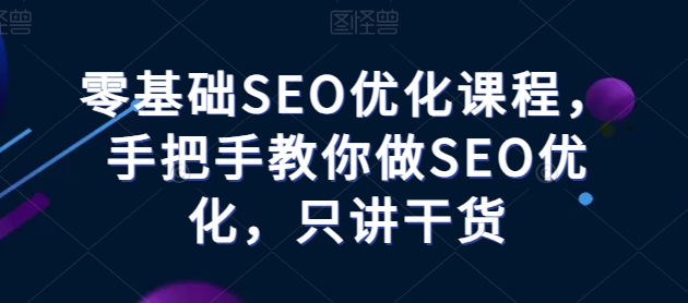 056-20240606-零基础SEO优化课程，手把手教你做SEO优化，只讲干货