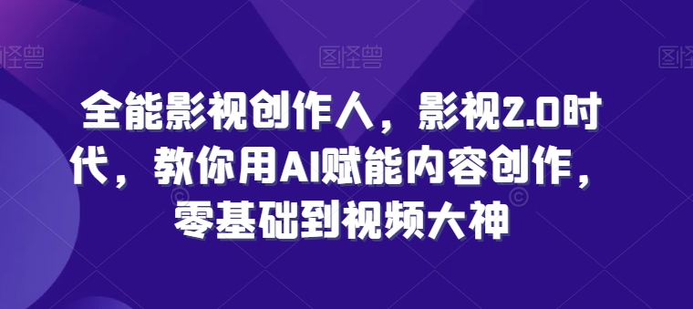 054-20240606-全能影视创作人，影视2.0时代，教你用AI赋能内容创作，​零基础到视频大神⭐全能影视创作人，影视2.0时代，教你用AI赋能内容创作，?零基础到视频大神