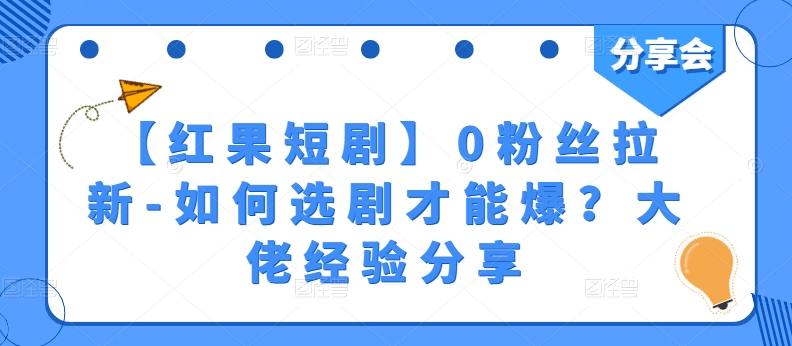 073-20240607-【红果短剧】0粉丝拉新-如何选剧才能爆？大佬经验分享