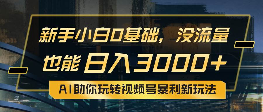 小白0基础，没流量也能日入3000⭐小白0基础，没流量也能一天3000 ：AI助你玩转视频号暴利新玩法