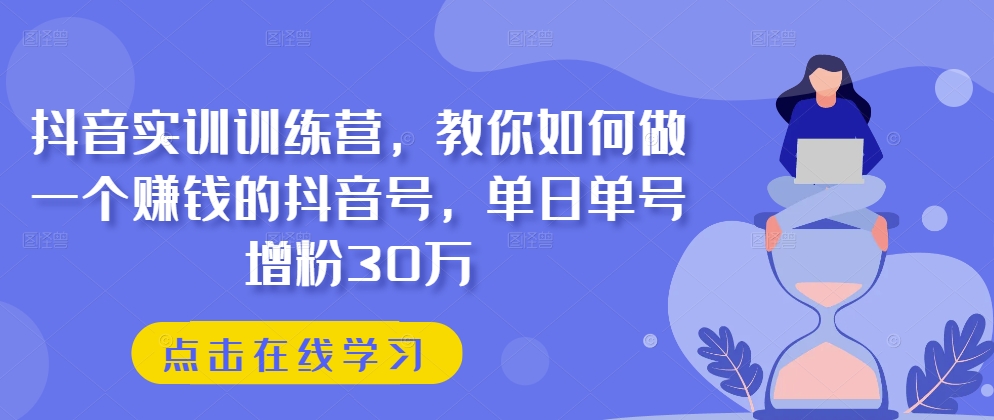 077-20240608-抖音实训训练营，教你如何做一个赚钱的抖音号，单日单号增粉30万