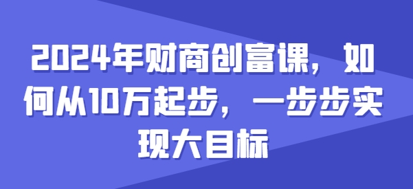 078-20240608-2024年财商创富课，如何从10w起步，一步步实现大目标