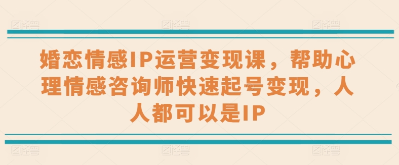 088-20240609-婚恋情感IP运营变现课，帮助心理情感咨询师快速起号变现，人人都可以是IP