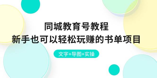 （10958期）同城教育号教程⭐同城教育号教程：新手也可以轻松玩赚的书单项目  文字 导图 实操