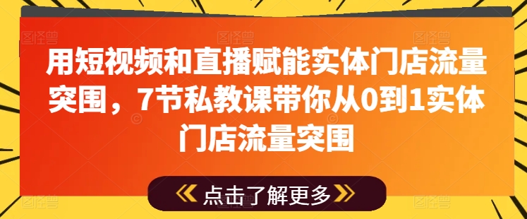 094-20240610-用短视频和直播赋能实体门店流量突围，7节私教课带你从0到1实体门店流量突围