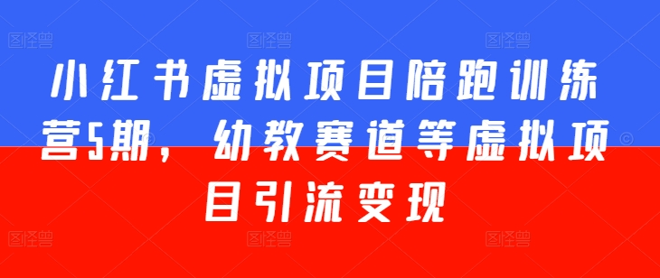 097-20240610-小红书虚拟项目陪跑训练营5期，幼教赛道等虚拟项目引流变现