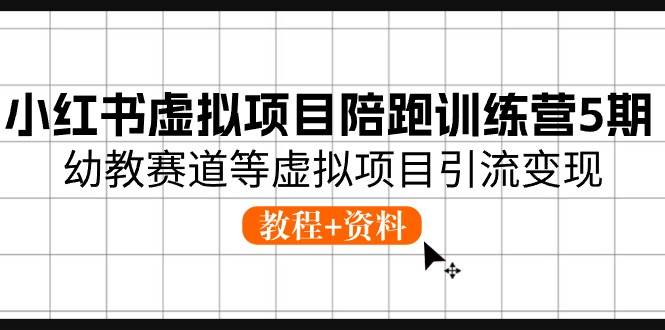 （10972期）小红书虚拟项目陪跑训练营5期⭐小红书虚拟项目陪跑训练营5期，幼教赛道等虚拟项目引流变现 (教程 资料)