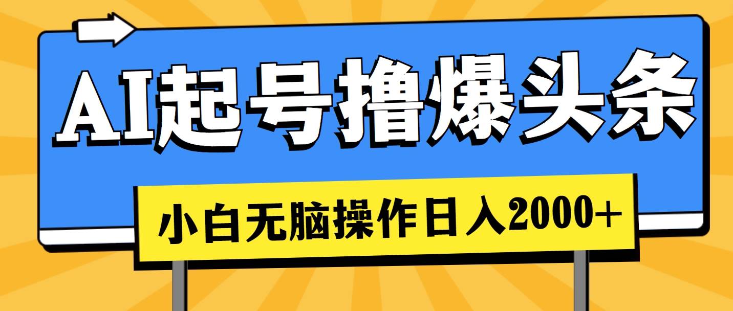 AI起号撸爆头条，小白无脑操作，日入2000+⭐AI起号撸爆头条，小白也能操作，一天2000