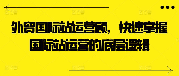 111-20240612-外贸国际站运营顾问，快速掌握国际站运营的底层逻辑