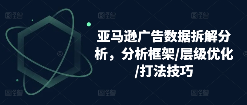 115-20240612-亚马逊广告数据拆解分析，分析框架层级优化打法技巧⭐亚马逊广告数据拆解分析，分析框架/层级优化/打法技巧